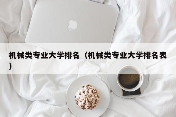 机械类专业大学排名（机械类专业大学排名表）