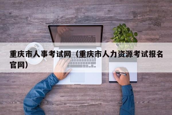 重庆市人事考试网（重庆市人力资源考试报名官网）