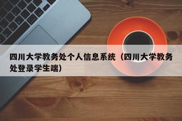 四川大学教务处个人信息系统（四川大学教务处登录学生端）