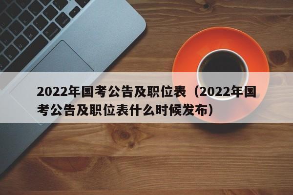 2022年国考公告及职位表（2022年国考公告及职位表什么时候发布）