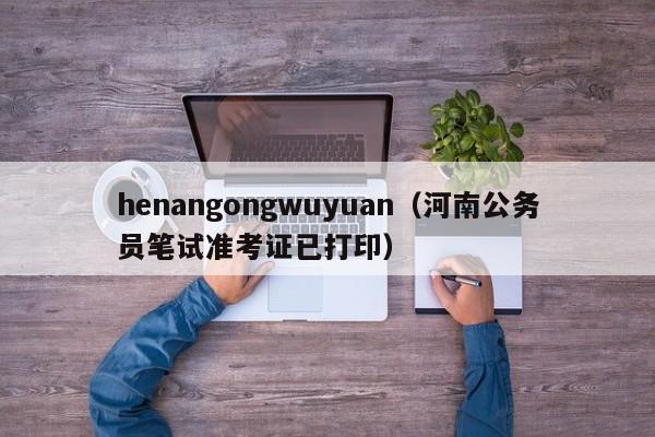 henangongwuyuan（河南公务员笔试准考证已打印）