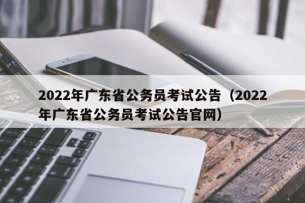 2022年广东省公务员考试公告（2022年广东省公务员考试公告官网）