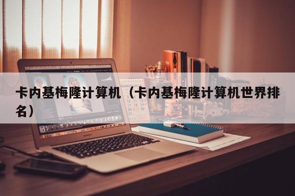 卡内基梅隆计算机（卡内基梅隆计算机世界排名）