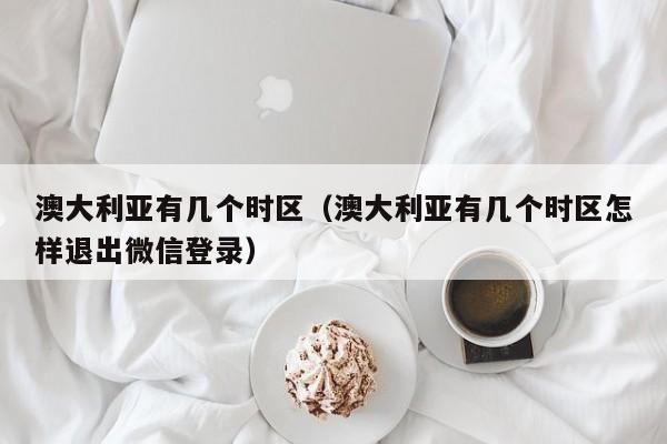 澳大利亚有几个时区（澳大利亚有几个时区怎样退出微信登录）