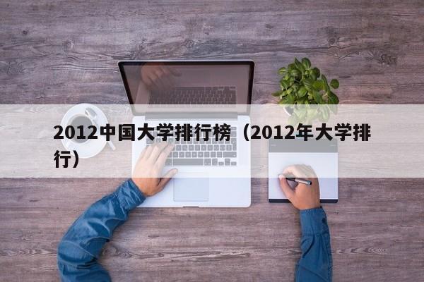 2012中国大学排行榜（2012年大学排行）