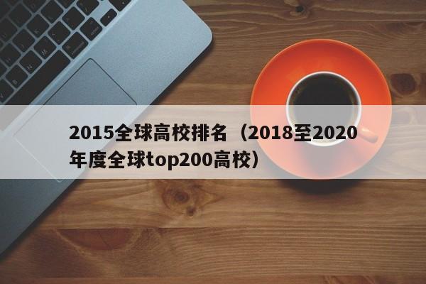 2015全球高校排名（2018至2020年度全球top200高校）
