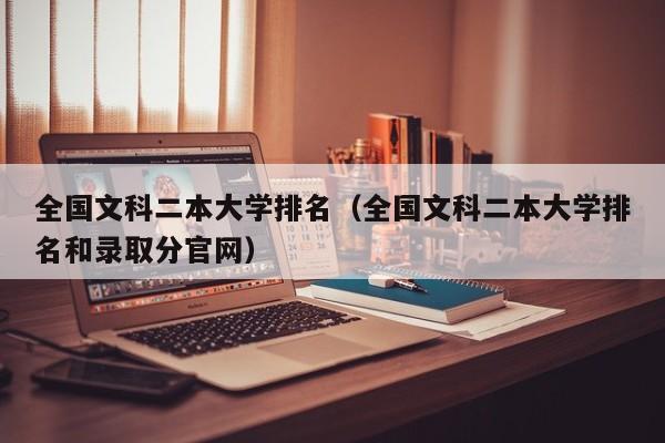 全国文科二本大学排名（全国文科二本大学排名和录取分官网）