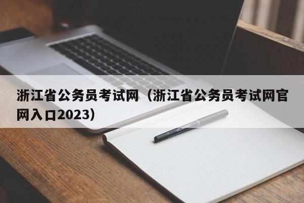 浙江省公务员考试网（浙江省公务员考试网官网入口2023）