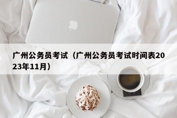 广州公务员考试（广州公务员考试时间表2023年11月）