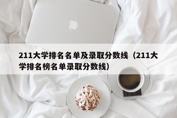 211大学排名名单及录取分数线（211大学排名榜名单录取分数线）