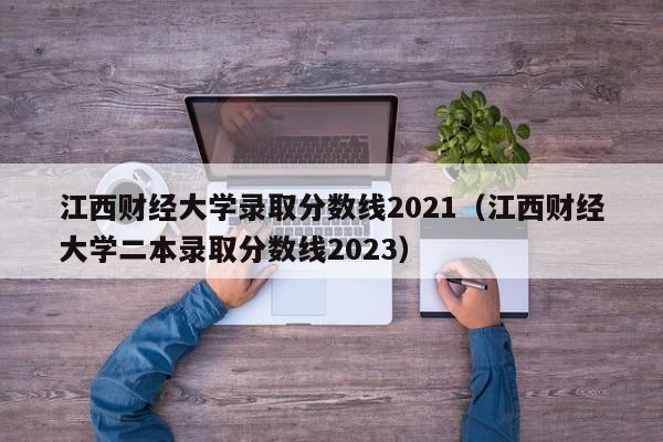 江西财经大学录取分数线2021（江西财经大学二本录取分数线2023）