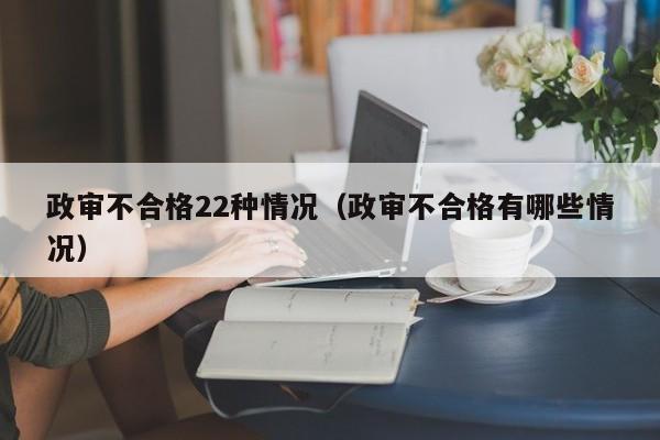 政审不合格22种情况（政审不合格有哪些情况）