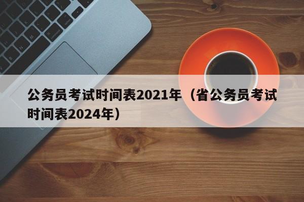 公务员考试时间表2021年（省公务员考试时间表2024年）