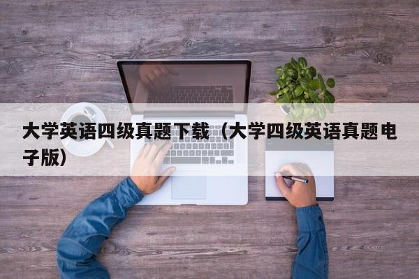 大学英语四级真题下载（大学四级英语真题电子版）