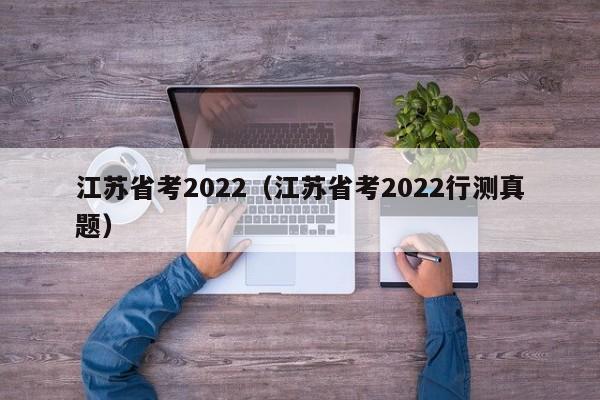 江苏省考2022（江苏省考2022行测真题）
