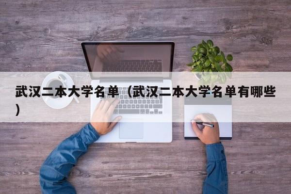 武汉二本大学名单（武汉二本大学名单有哪些）