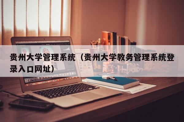 贵州大学管理系统（贵州大学教务管理系统登录入口网址）