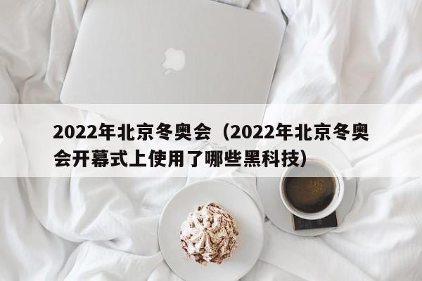 2022年北京冬奥会（2022年北京冬奥会开幕式上使用了哪些黑科技）