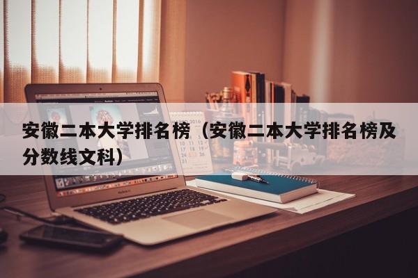 安徽二本大学排名榜（安徽二本大学排名榜及分数线文科）