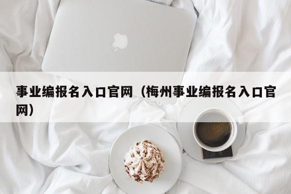 事业编报名入口官网（梅州事业编报名入口官网）