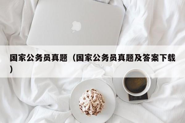 国家公务员真题（国家公务员真题及答案下载）