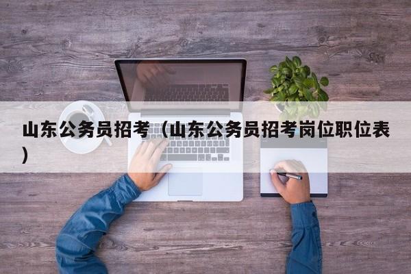 山东公务员招考（山东公务员招考岗位职位表）