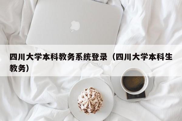四川大学本科教务系统登录（四川大学本科生教务）