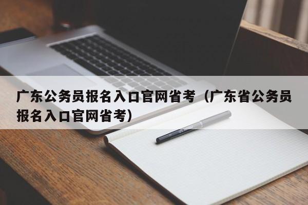 广东公务员报名入口官网省考（广东省公务员报名入口官网省考）