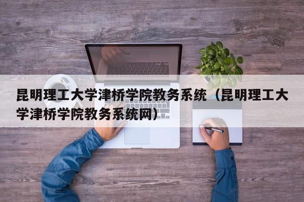 昆明理工大学津桥学院教务系统（昆明理工大学津桥学院教务系统网）