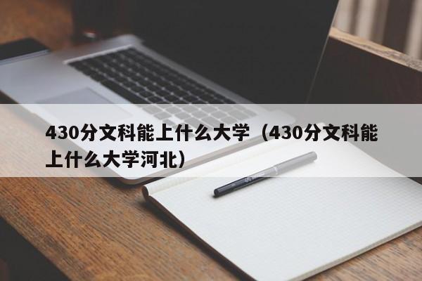 430分文科能上什么大学（430分文科能上什么大学河北）