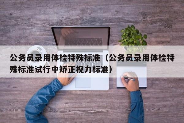 公务员录用体检特殊标准（公务员录用体检特殊标准试行中矫正视力标准）