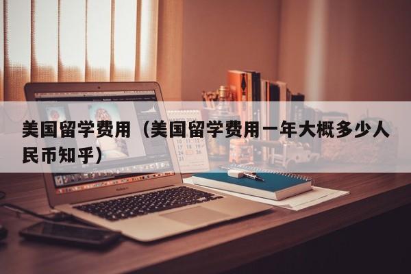 美国留学费用（美国留学费用一年大概多少人民币知乎）