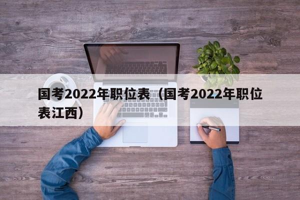 国考2022年职位表（国考2022年职位表江西）