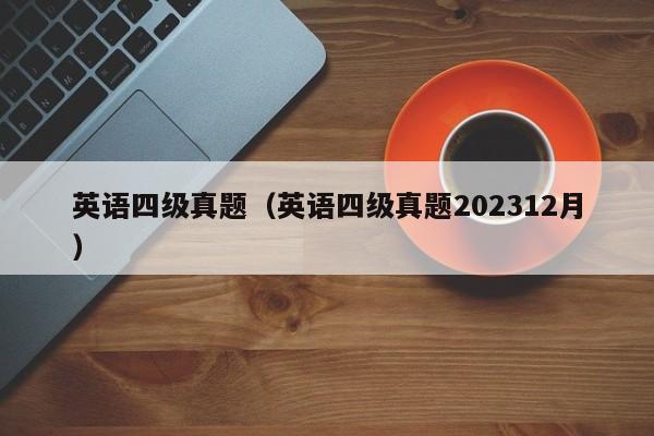 英语四级真题（英语四级真题202312月）