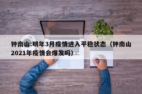 钟南山:明年3月疫情进入平稳状态（钟南山2021年疫情会爆发吗）