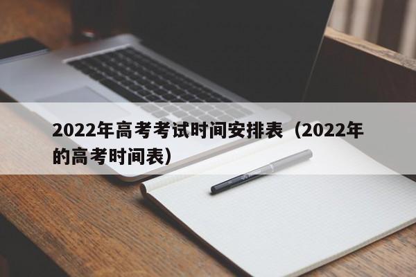 2022年高考考试时间安排表（2022年的高考时间表）