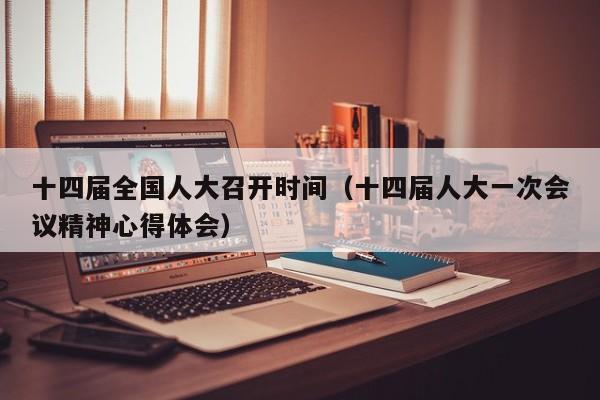 十四届全国人大召开时间（十四届人大一次会议精神心得体会）