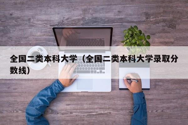 全国二类本科大学（全国二类本科大学录取分数线）