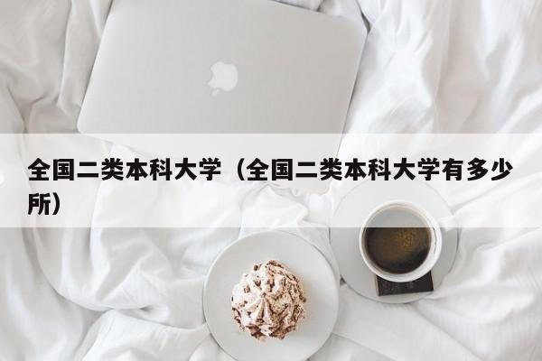 全国二类本科大学（全国二类本科大学有多少所）