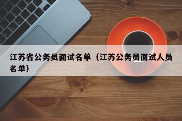 江苏省公务员面试名单（江苏公务员面试人员名单）