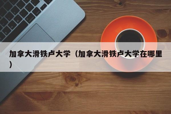 加拿大滑铁卢大学（加拿大滑铁卢大学在哪里）