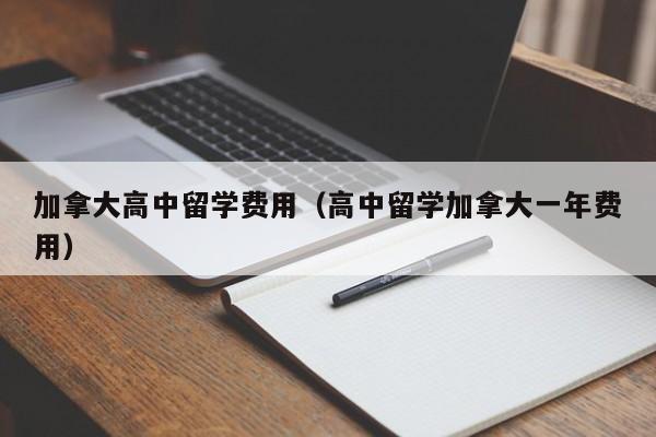 加拿大高中留学费用（高中留学加拿大一年费用）