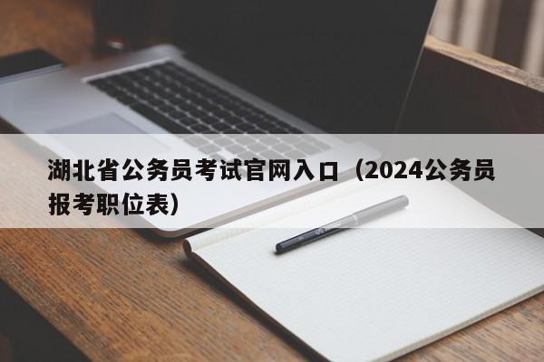 湖北省公务员考试官网入口（2024公务员报考职位表）