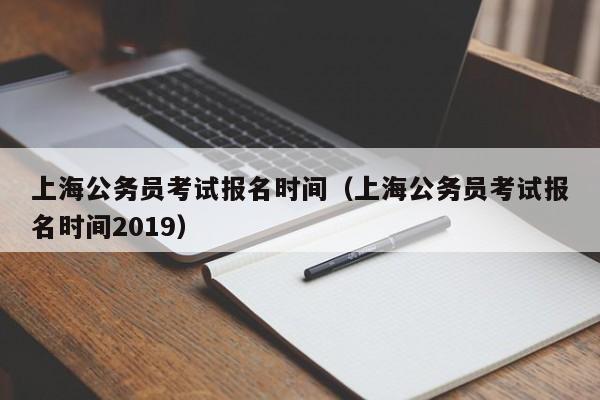 上海公务员考试报名时间（上海公务员考试报名时间2019）