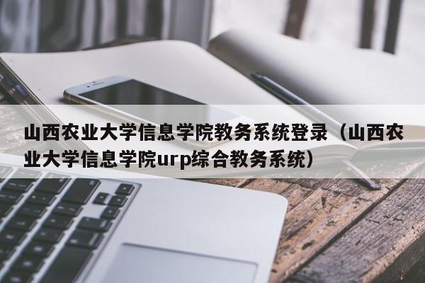 山西农业大学信息学院教务系统登录（山西农业大学信息学院urp综合教务系统）
