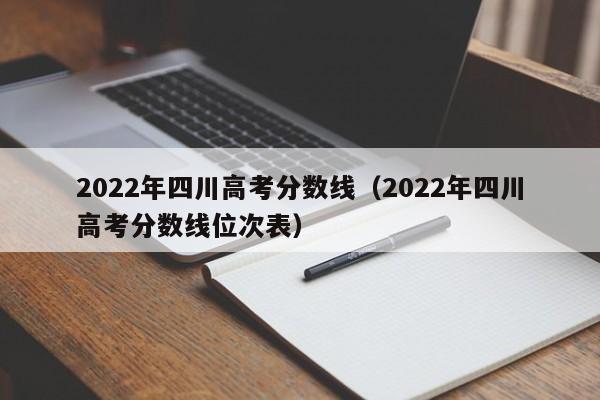 2022年四川高考分数线（2022年四川高考分数线位次表）