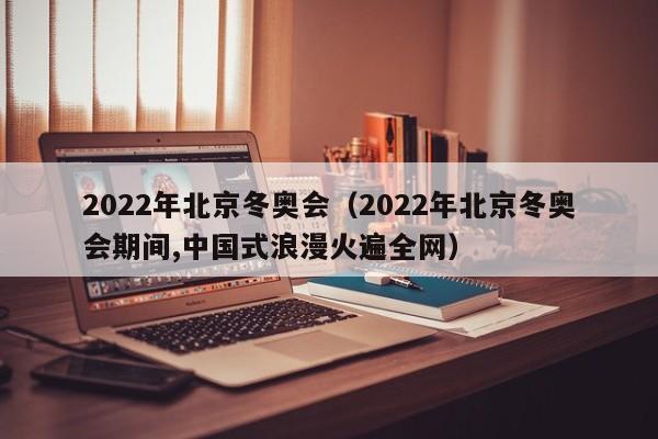 2022年北京冬奥会（2022年北京冬奥会期间,中国式浪漫火遍全网）