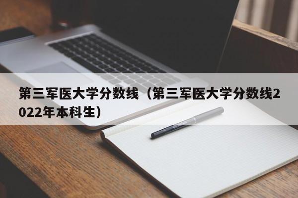 第三军医大学分数线（第三军医大学分数线2022年本科生）