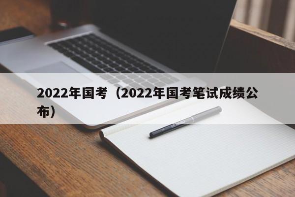 2022年国考（2022年国考笔试成绩公布）