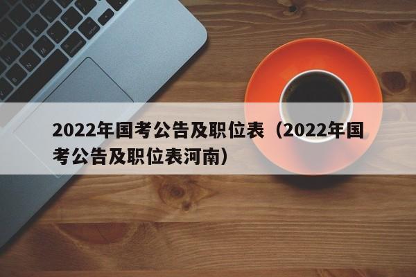2022年国考公告及职位表（2022年国考公告及职位表河南）